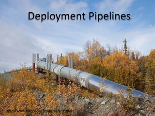Deployment Pipelines




http://www.fotopedia.com/users/chmehl   13
 