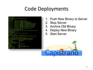 Code Deployments
       1.   Push New Binary to Server
       2.   Stop Server
       3.   Archive Old Binary
       4.   Deploy New Binary
       5.   Start Server




                                   49
 