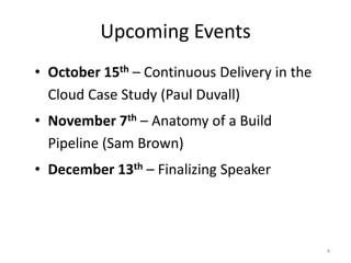 Upcoming Events
• October 15th – Continuous Delivery in the
  Cloud Case Study (Paul Duvall)
• November 7th – Anatomy of a Build
  Pipeline (Sam Brown)
• December 13th – Finalizing Speaker




                                              4
 