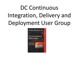DC Continuous
Integration, Delivery and
Deployment User Group
 