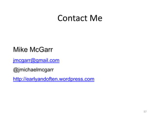 Contact Me


Mike McGarr
jmcgarr@gmail.com
@jmichaelmcgarr
http://earlyandoften.wordpress.com




                                     57
 