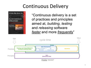 Continuous Delivery
   “Continuous delivery is a set
   of practices and principles
   aimed at, building, testing
   and ...