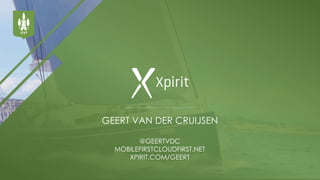 GEERT VAN DER CRUIJSEN
@GEERTVDC
MOBILEFIRSTCLOUDFIRST.NET
XPIRIT.COM/GEERT
 