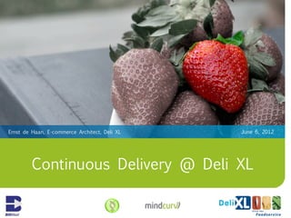 Ernst de Haan, E-commerce Architect, Deli XL   June 6, 2012




         Continuous Delivery @ Deli XL
 