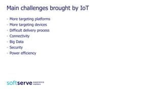 Main challenges brought by IoT
• More targeting platforms
• More targeting devices
• Difficult delivery process
• Connectivity
• Big Data
• Security
• Power efficiency
 