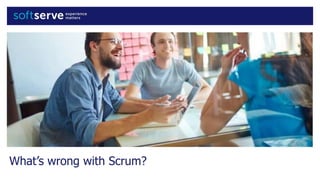 What’s wrong with Scrum?
 