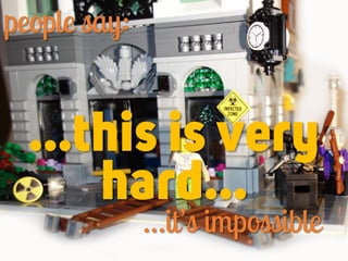 people say:
…this is very
hard…
…it’s impossible
 