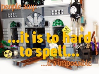 …it is to hard
to spell…
people say:
…it’s impossible
 