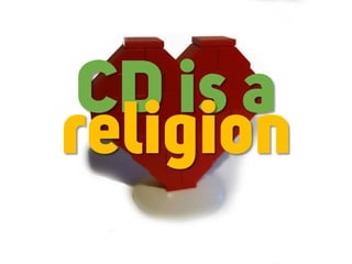 CD is a
religion
 