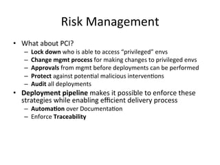 Commit
stage
Acceptance
stage
Exploratory
testing
UAT
Capacity
Testing
Production
Continuous	
  Delivery
Commit
stage
Acceptance
stage
Exploratory
testing
UAT
Capacity
Testing
Production
Continuous	
  Deployment
Automatic	
  Trigger Manual	
  Trigger
 
