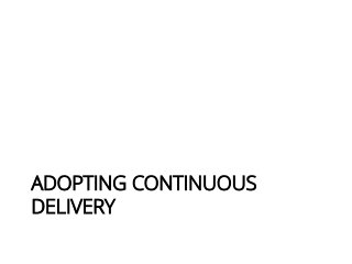 ADOPTING CONTINUOUS
DELIVERY
 