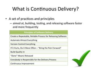 What is Continuous Delivery?
• A set of practices and principles
– aimed at, building, testing, and releasing software fas...