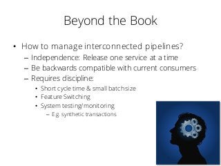 Beyond the Book
• How to manage interconnected pipelines?
– Independence: Release one service at a time
– Be backwards com...
