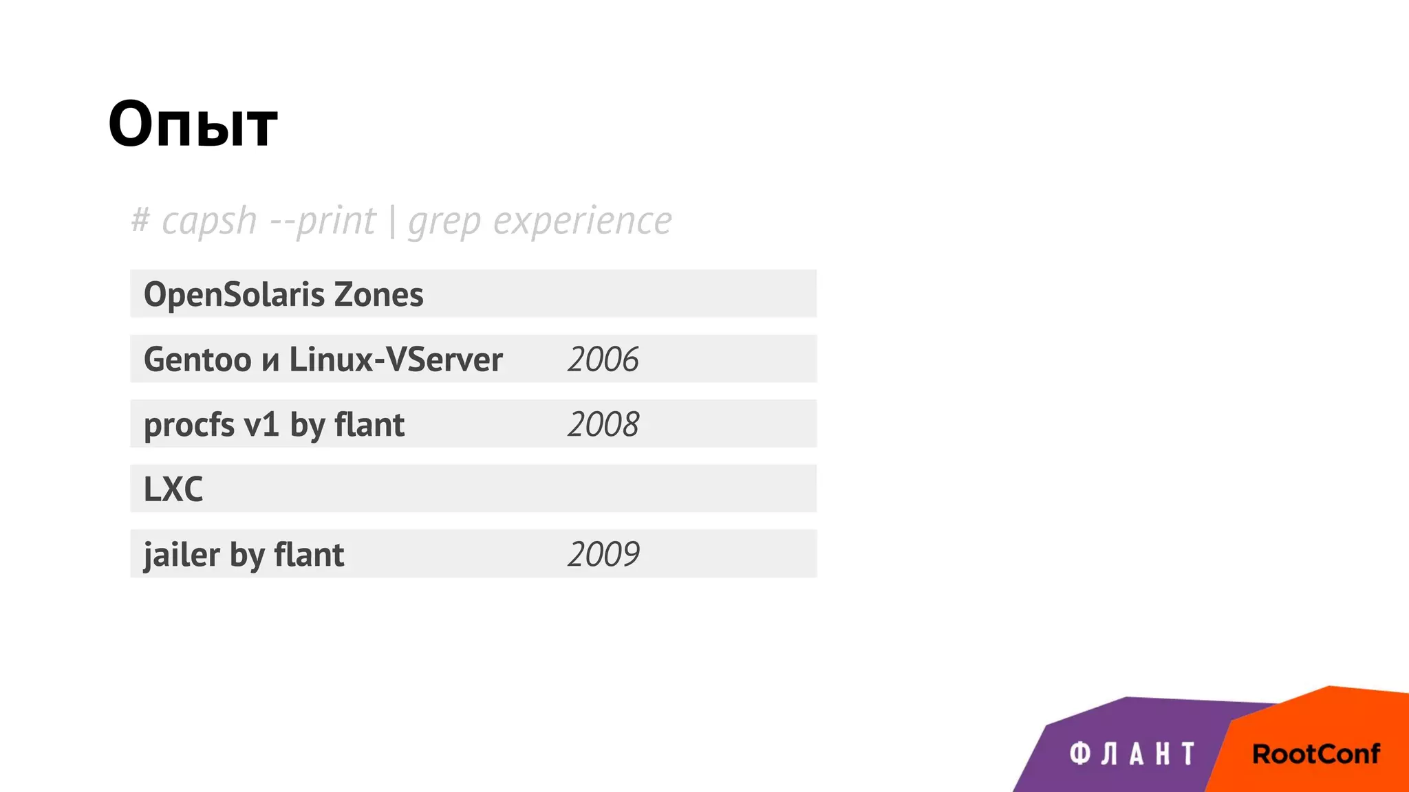 Опыт
Gentoo и Linux-VServer 2006
OpenSolaris Zones
procfs v1 by flant 2008
jailer by flant 2009
LXC
# capsh --print | grep experience
 
