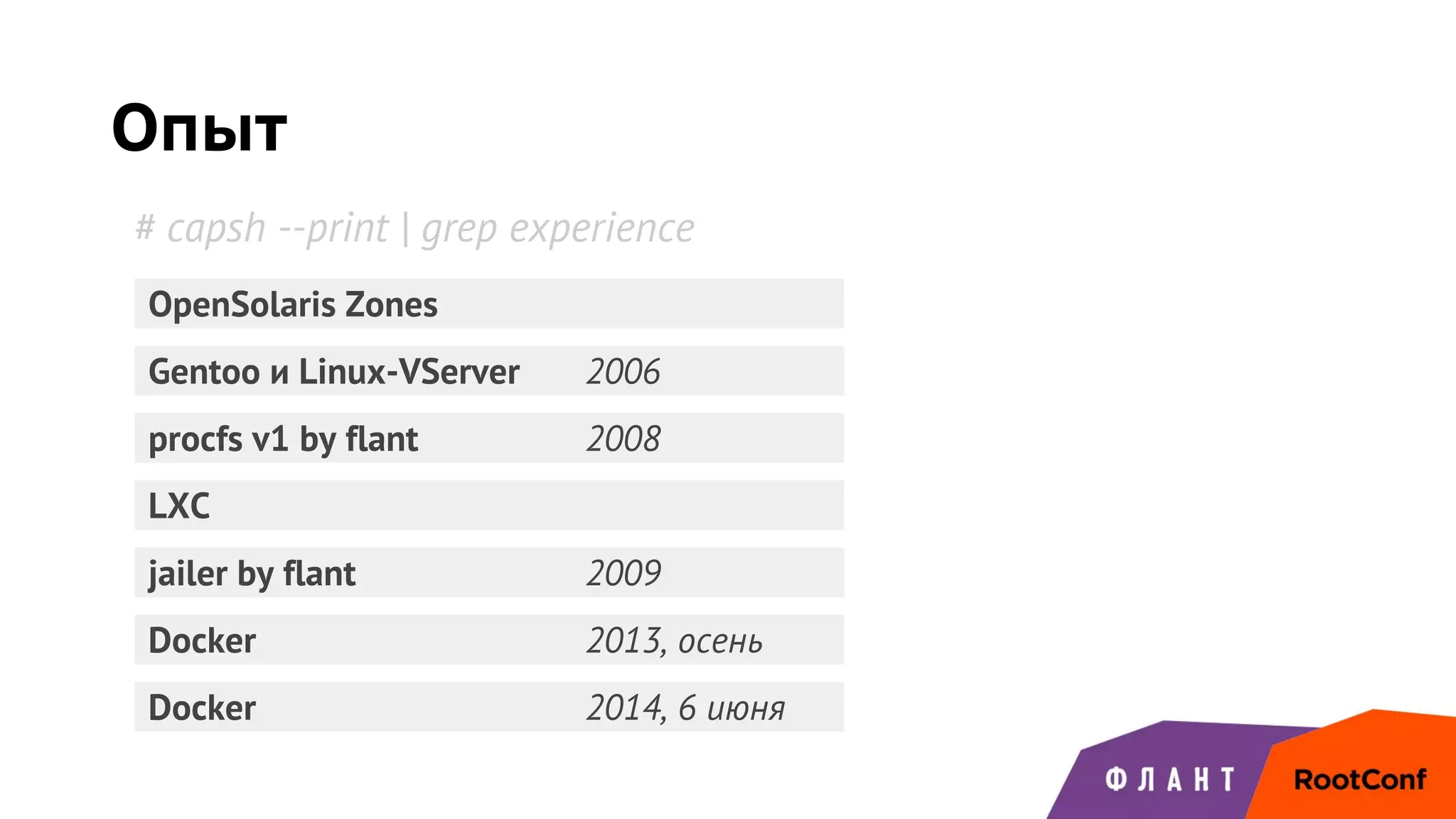 Опыт
Gentoo и Linux-VServer 2006
OpenSolaris Zones
procfs v1 by flant 2008
jailer by flant 2009
LXC
Docker 2013, осень
Docker 2014, 6 июня
# capsh --print | grep experience
 