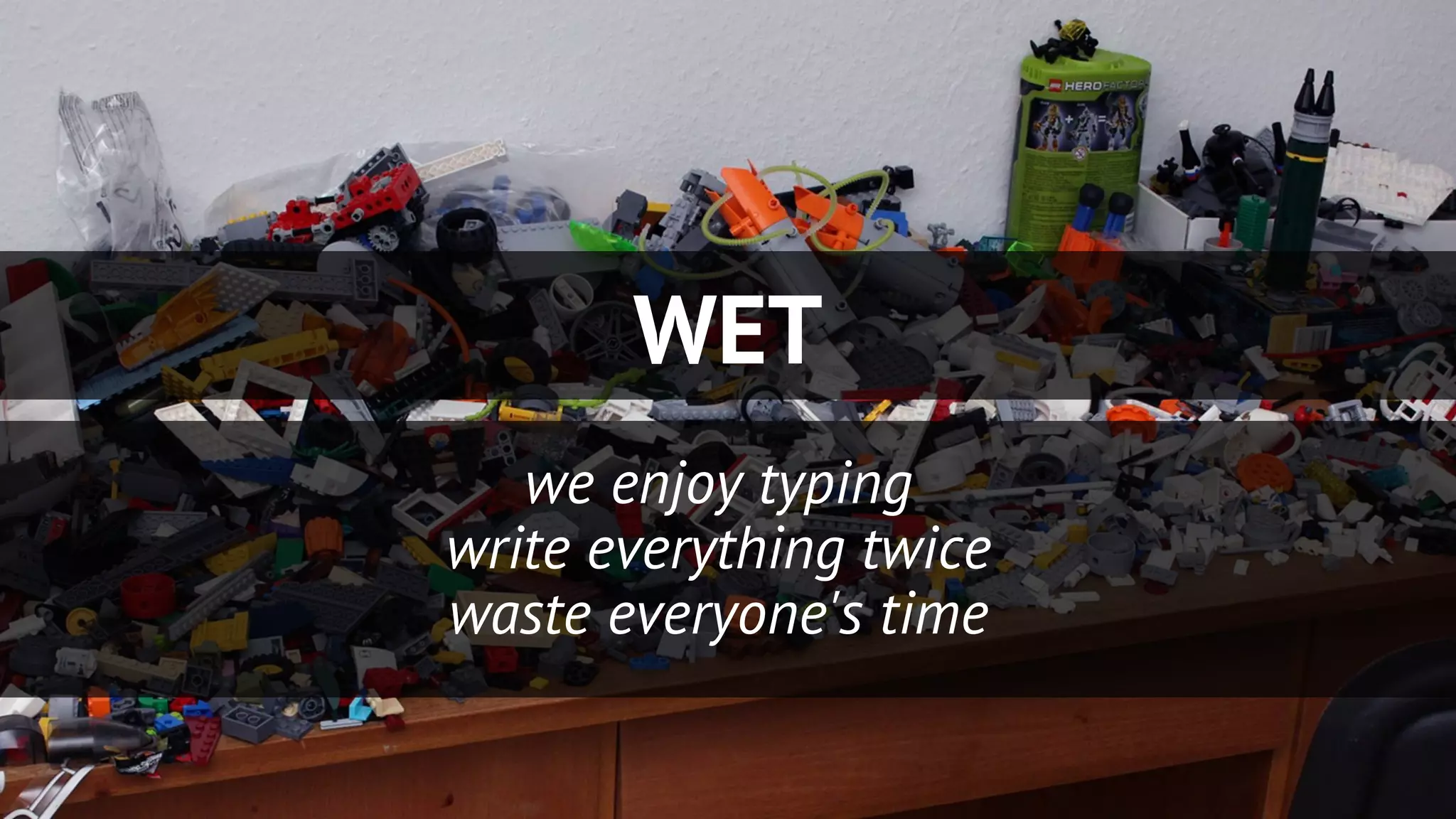 WET
we enjoy typing
write everything twice
waste everyone's time
 