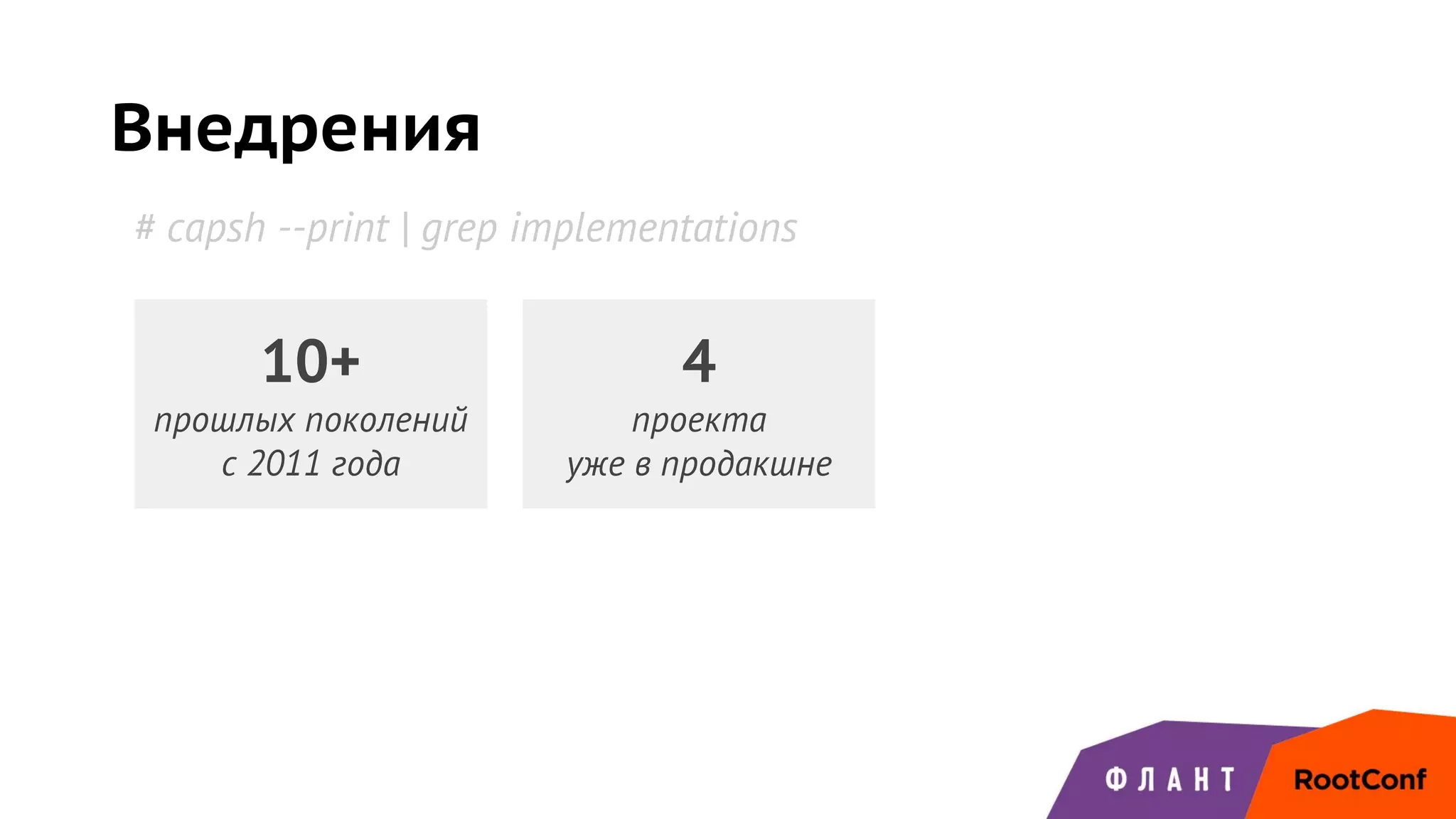 Внедрения
4
проекта
уже в продакшне
# capsh --print | grep implementations
10+
прошлых поколений
с 2011 года
 