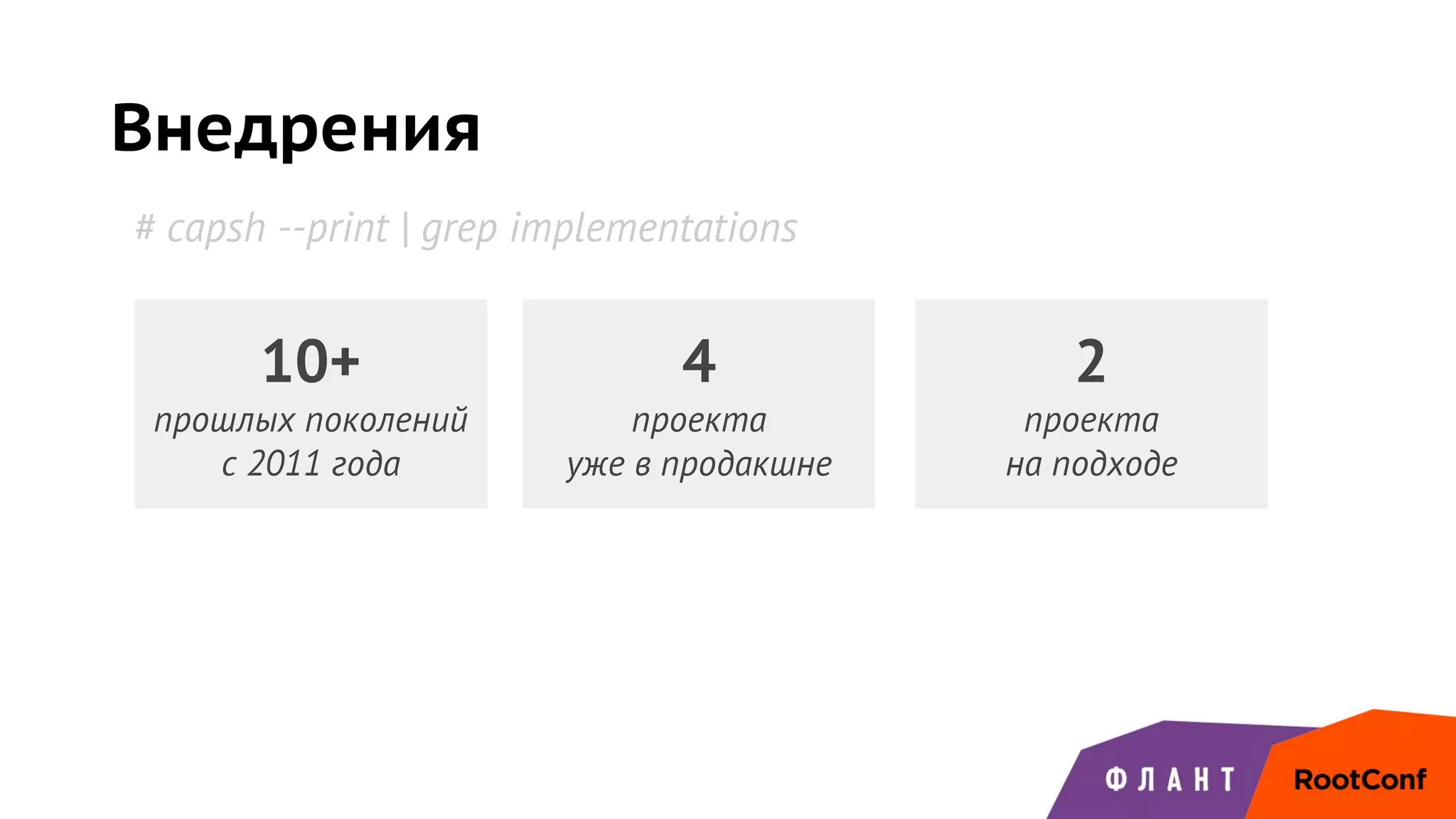Внедрения
4
проекта
уже в продакшне
# capsh --print | grep implementations
10+
прошлых поколений
с 2011 года
2
проекта
на подходе
 