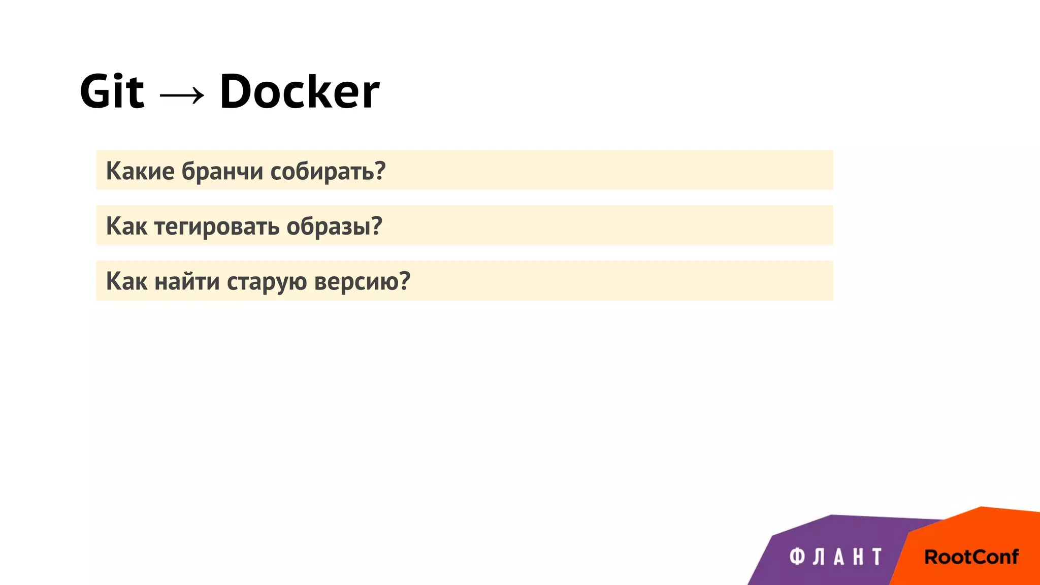 Как найти старую версию?
Git → Docker
Какие бранчи собирать?
Как тегировать образы?
 