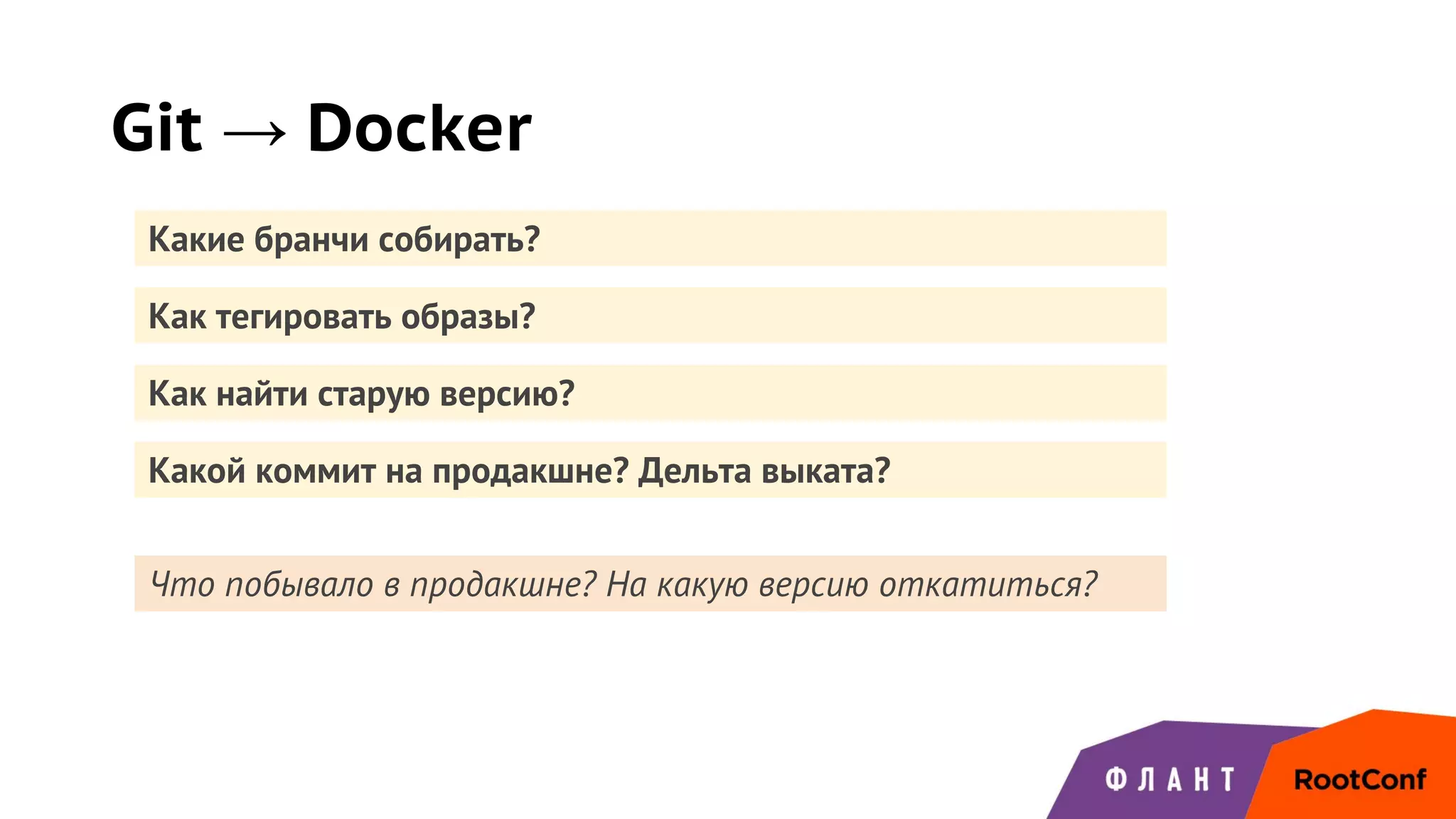 Как найти старую версию?
Git → Docker
Какие бранчи собирать?
Как тегировать образы?
Какой коммит на продакшне? Дельта выката?
Что побывало в продакшне? На какую версию откатиться?
 
