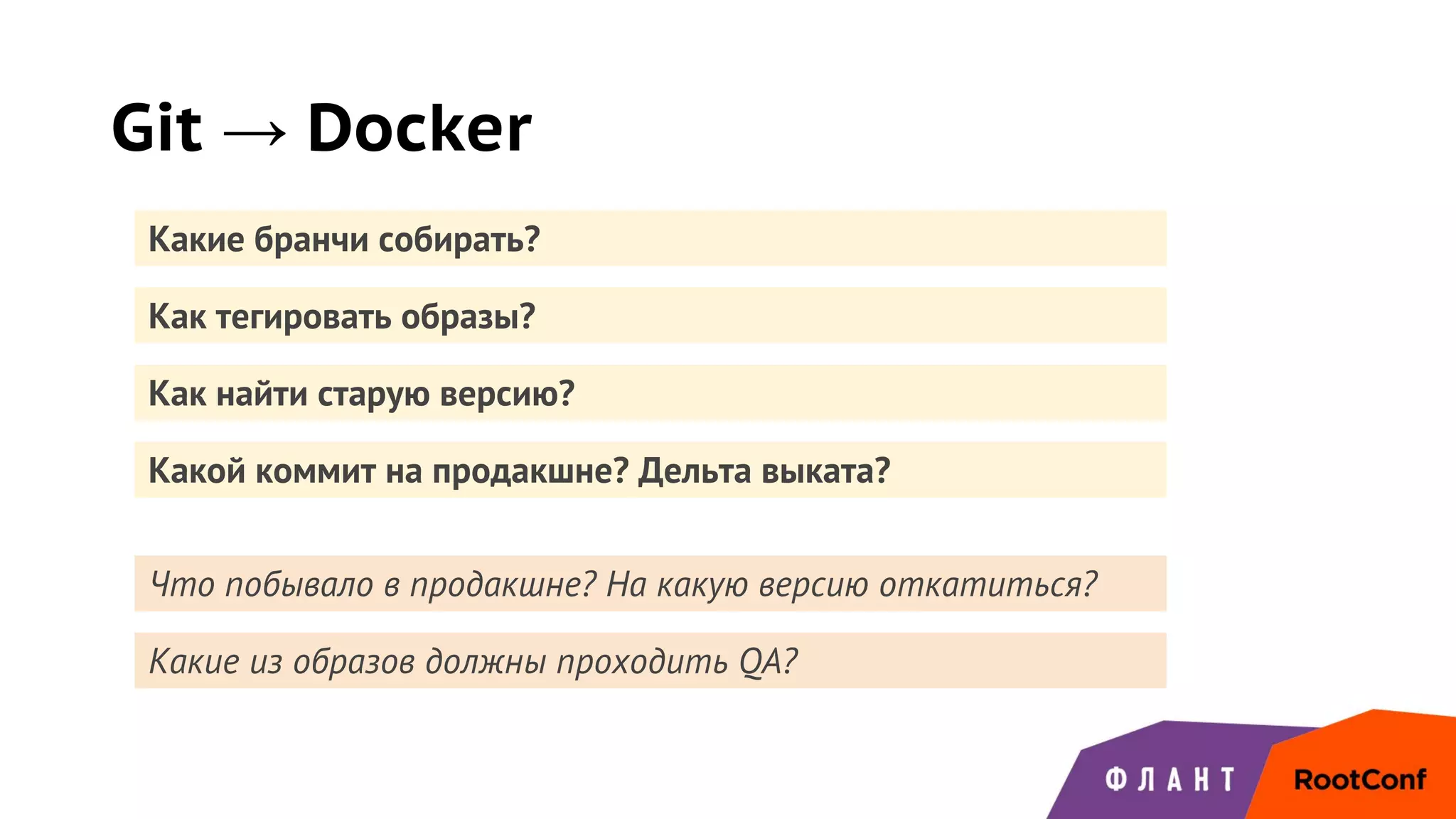 Какие из образов должны проходить QA?
Как найти старую версию?
Git → Docker
Какие бранчи собирать?
Как тегировать образы?
Какой коммит на продакшне? Дельта выката?
Что побывало в продакшне? На какую версию откатиться?
 