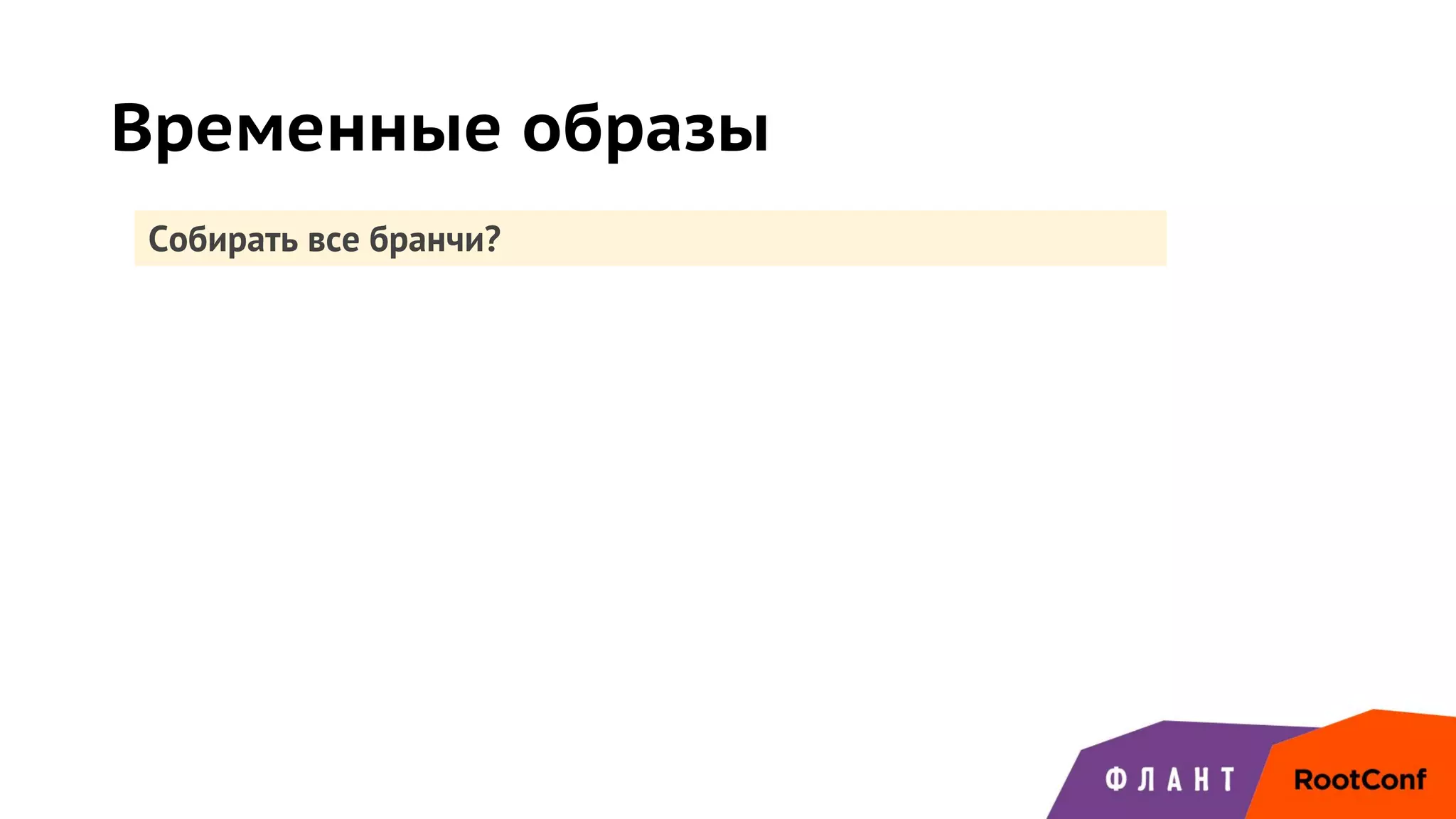 Временные образы
Собирать все бранчи?
 