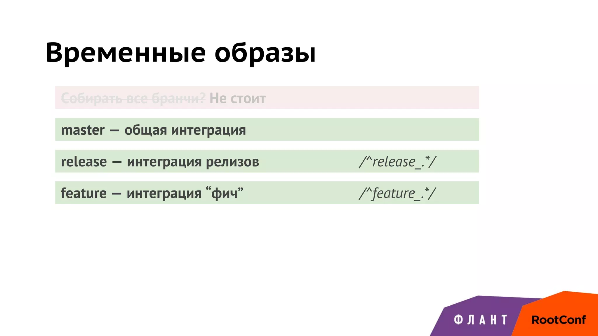 Временные образы
master — общая интеграция
release — интеграция релизов /^release_.*/
feature — интеграция “фич” /^feature_.*/
Собирать все бранчи? Не стоит
 