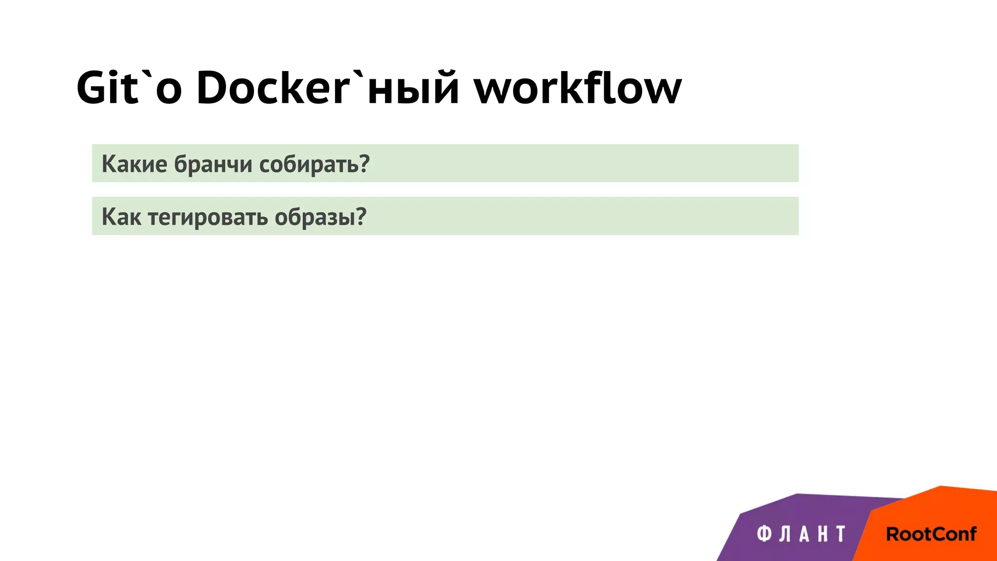 Git`о Docker`ный workflow
Какие бранчи собирать?
Как тегировать образы?
 