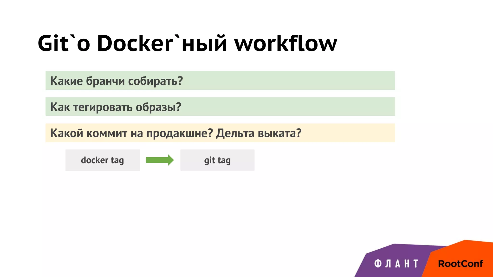 Git`о Docker`ный workflow
Какие бранчи собирать?
Как тегировать образы?
Какой коммит на продакшне? Дельта выката?
docker tag git tag
 