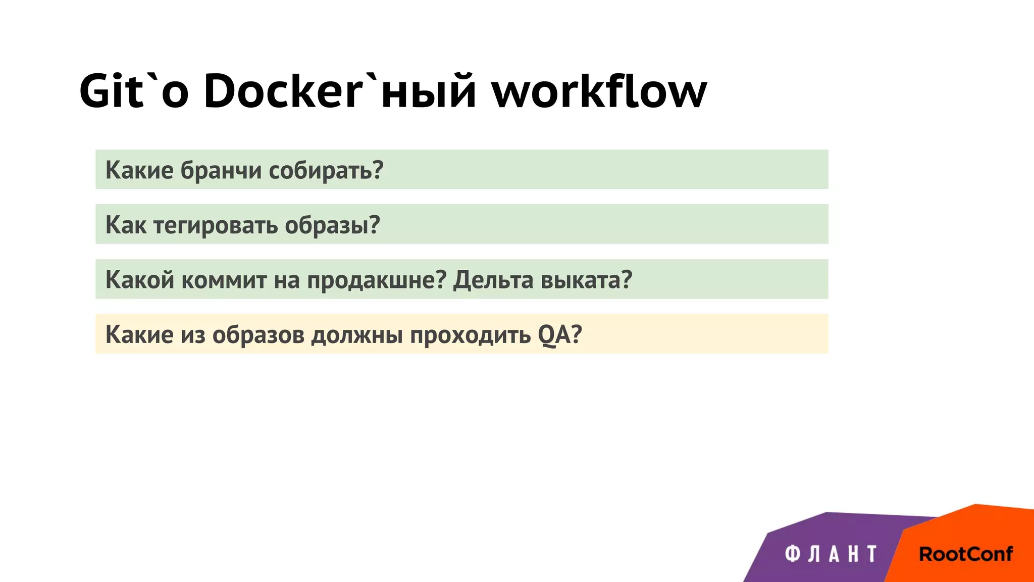 Git`о Docker`ный workflow
Какие бранчи собирать?
Как тегировать образы?
Какой коммит на продакшне? Дельта выката?
Какие из образов должны проходить QA?
 