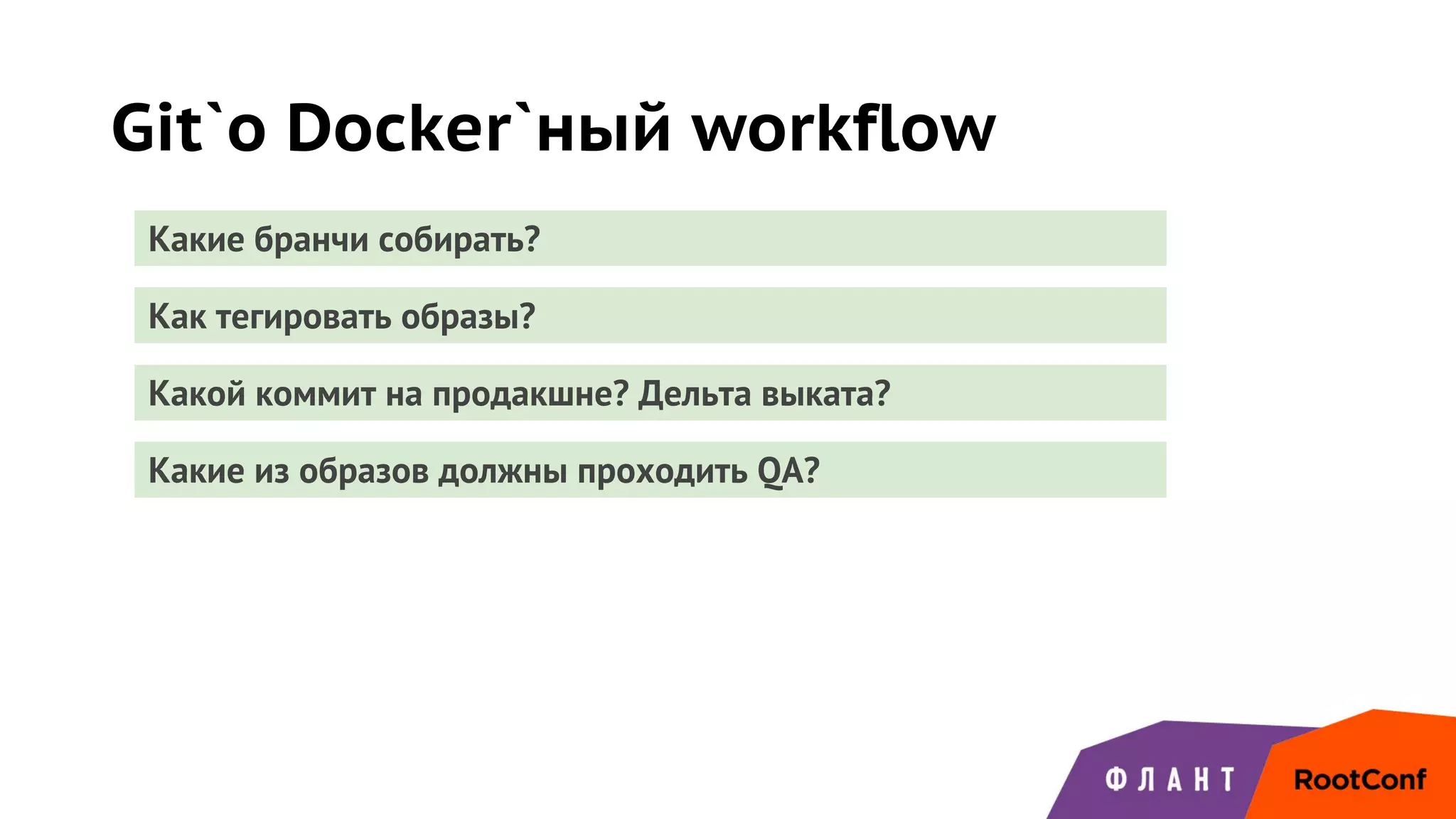 Git`о Docker`ный workflow
Какие бранчи собирать?
Как тегировать образы?
Какой коммит на продакшне? Дельта выката?
Какие из образов должны проходить QA?
 