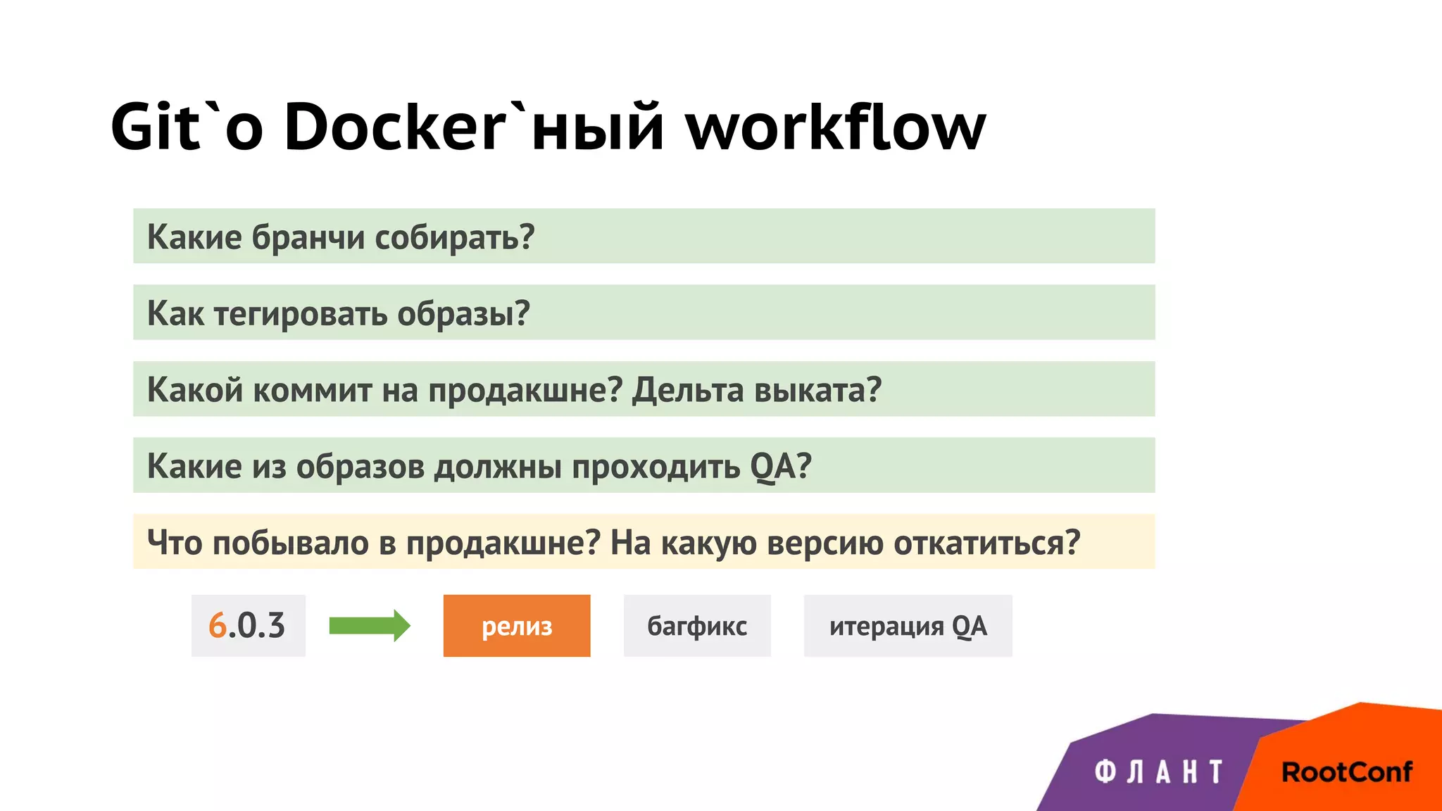 Git`о Docker`ный workflow
Какие бранчи собирать?
Как тегировать образы?
Какой коммит на продакшне? Дельта выката?
Какие из образов должны проходить QA?
Что побывало в продакшне? На какую версию откатиться?
релиз багфикс итерация QA6.0.3
 