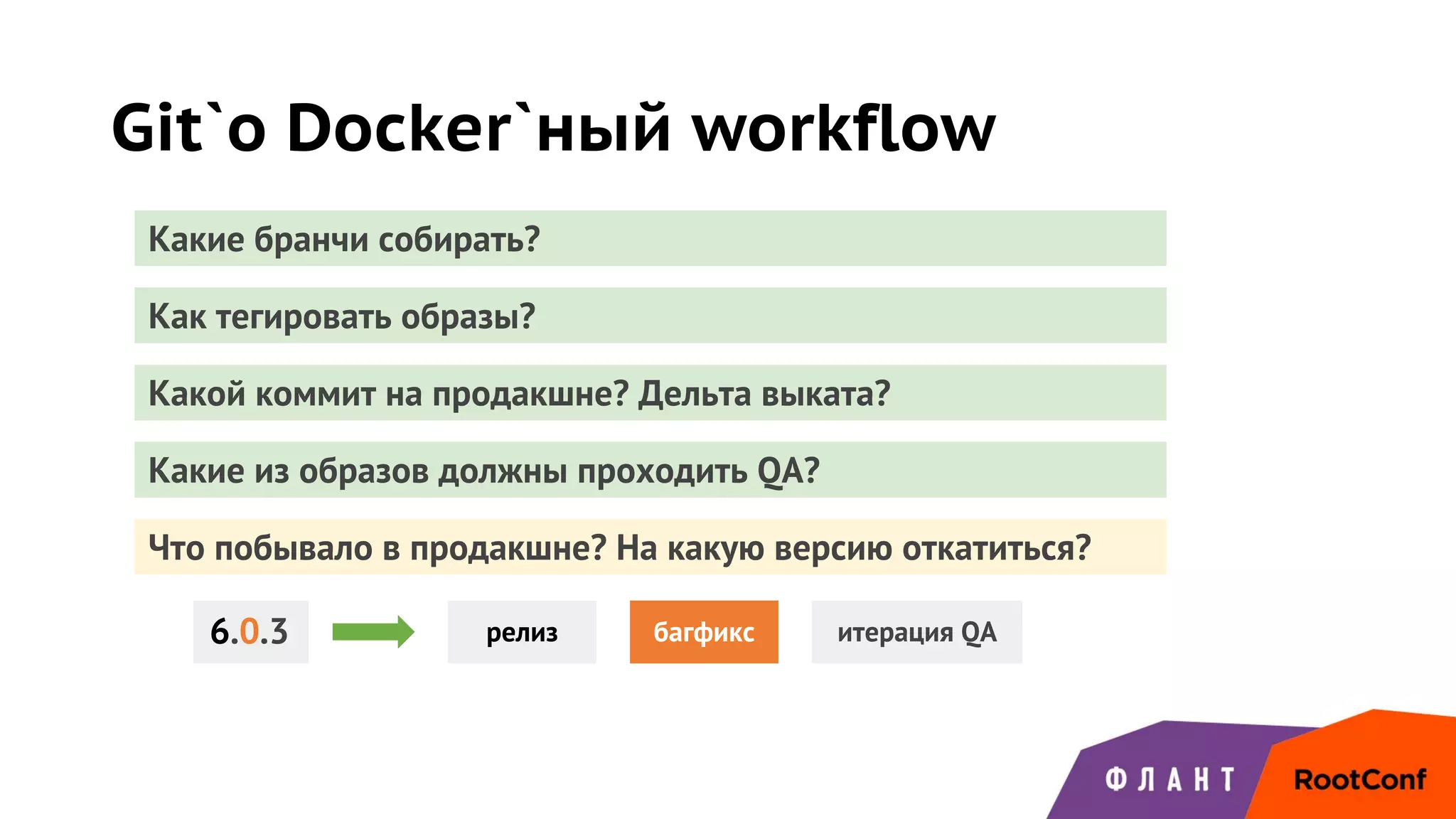 Git`о Docker`ный workflow
Какие бранчи собирать?
Как тегировать образы?
Какой коммит на продакшне? Дельта выката?
Какие из образов должны проходить QA?
Что побывало в продакшне? На какую версию откатиться?
релиз багфикс итерация QA6.0.3
 
