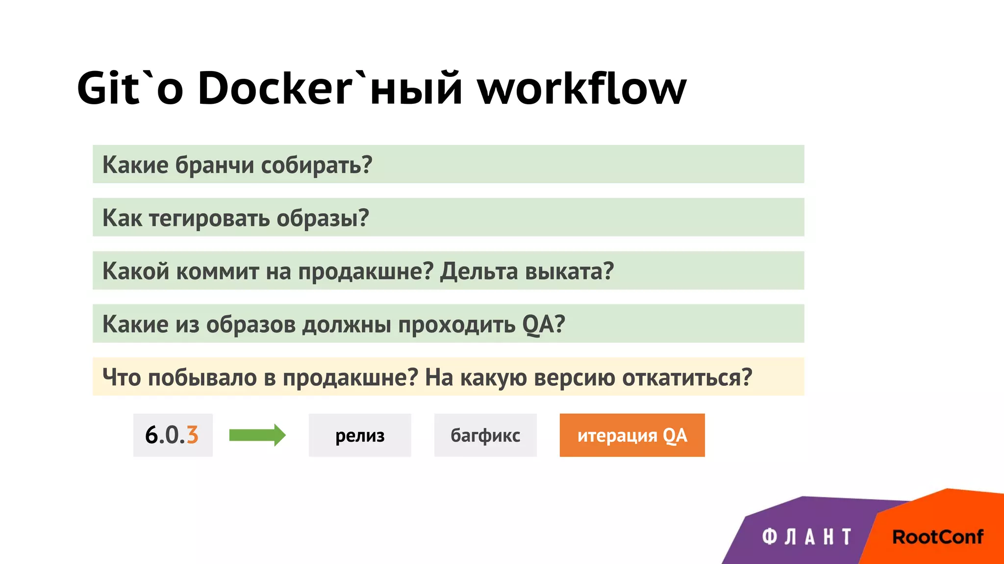 Git`о Docker`ный workflow
Какие бранчи собирать?
Как тегировать образы?
Какой коммит на продакшне? Дельта выката?
Какие из образов должны проходить QA?
Что побывало в продакшне? На какую версию откатиться?
релиз багфикс итерация QA6.0.3
 