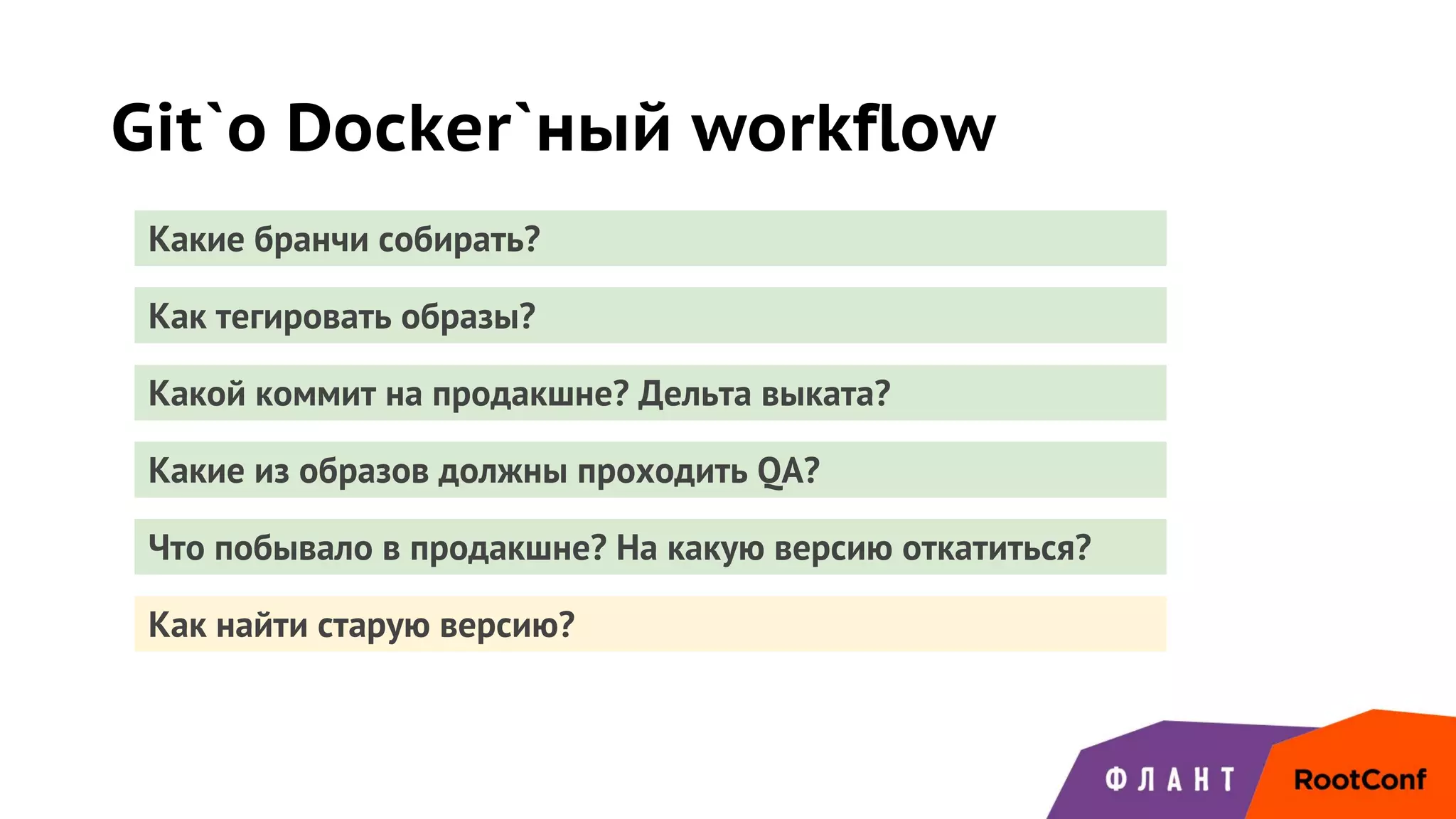 Git`о Docker`ный workflow
Какие бранчи собирать?
Как тегировать образы?
Какой коммит на продакшне? Дельта выката?
Какие из образов должны проходить QA?
Что побывало в продакшне? На какую версию откатиться?
Как найти старую версию?
 
