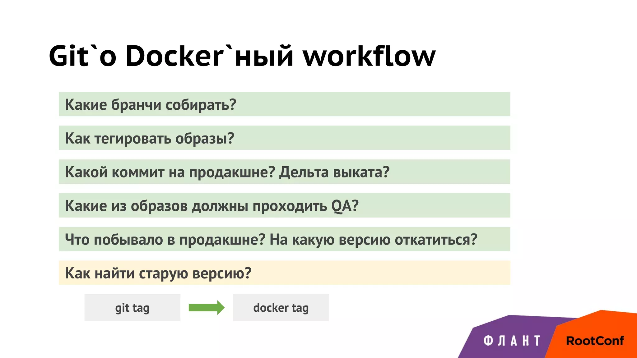 Git`о Docker`ный workflow
Какие бранчи собирать?
Как тегировать образы?
Какой коммит на продакшне? Дельта выката?
Какие из образов должны проходить QA?
Что побывало в продакшне? На какую версию откатиться?
Как найти старую версию?
git tag docker tag
 