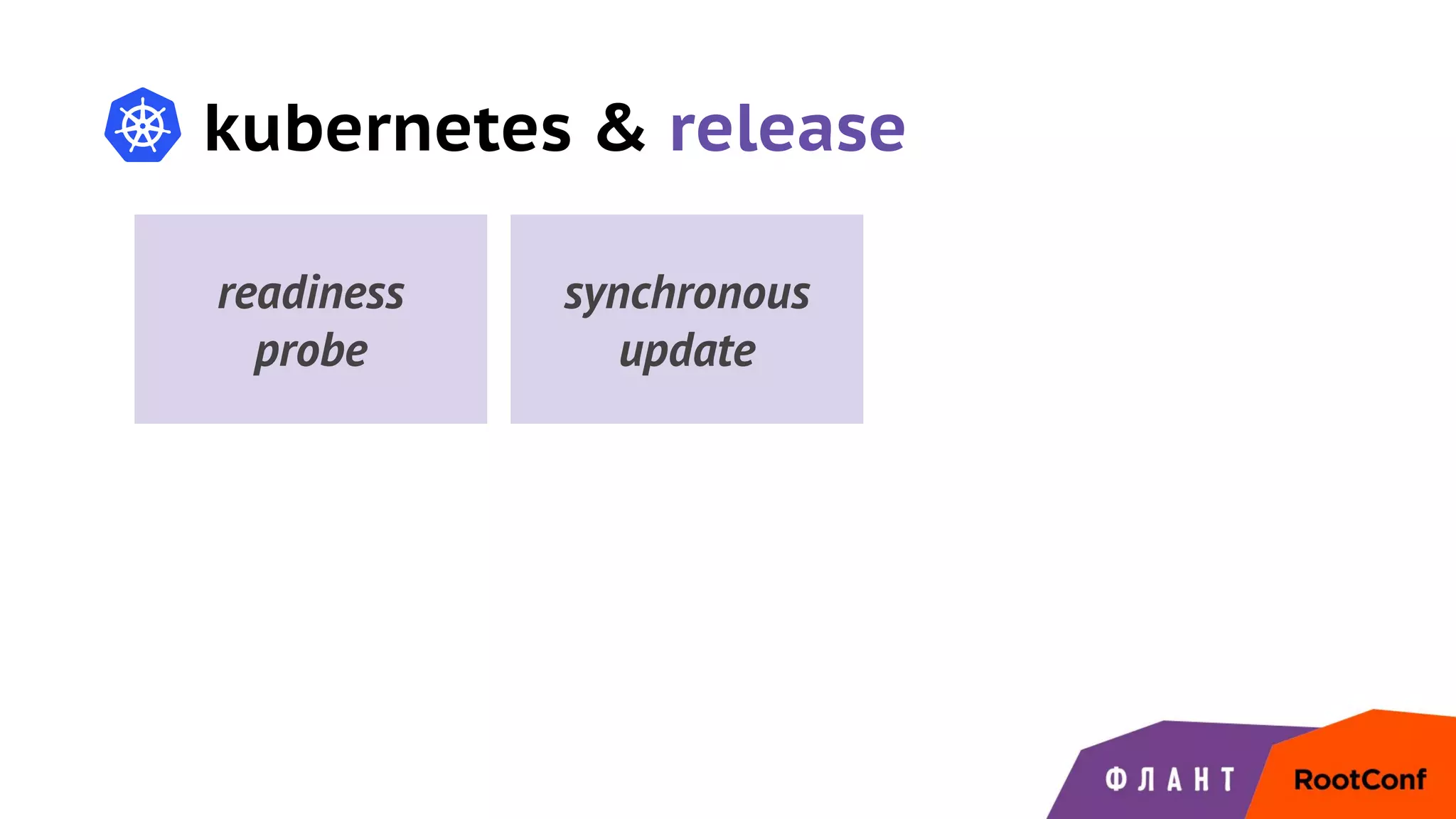 kubernetes & release
readiness
probe
synchronous
update
 