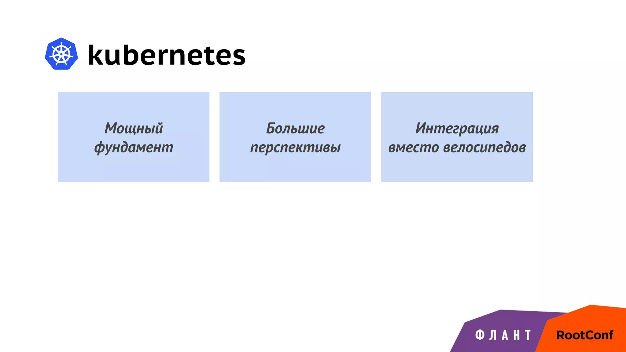 kubernetes
Мощный
фундамент
Большие
перспективы
Интеграция
вместо велосипедов
 
