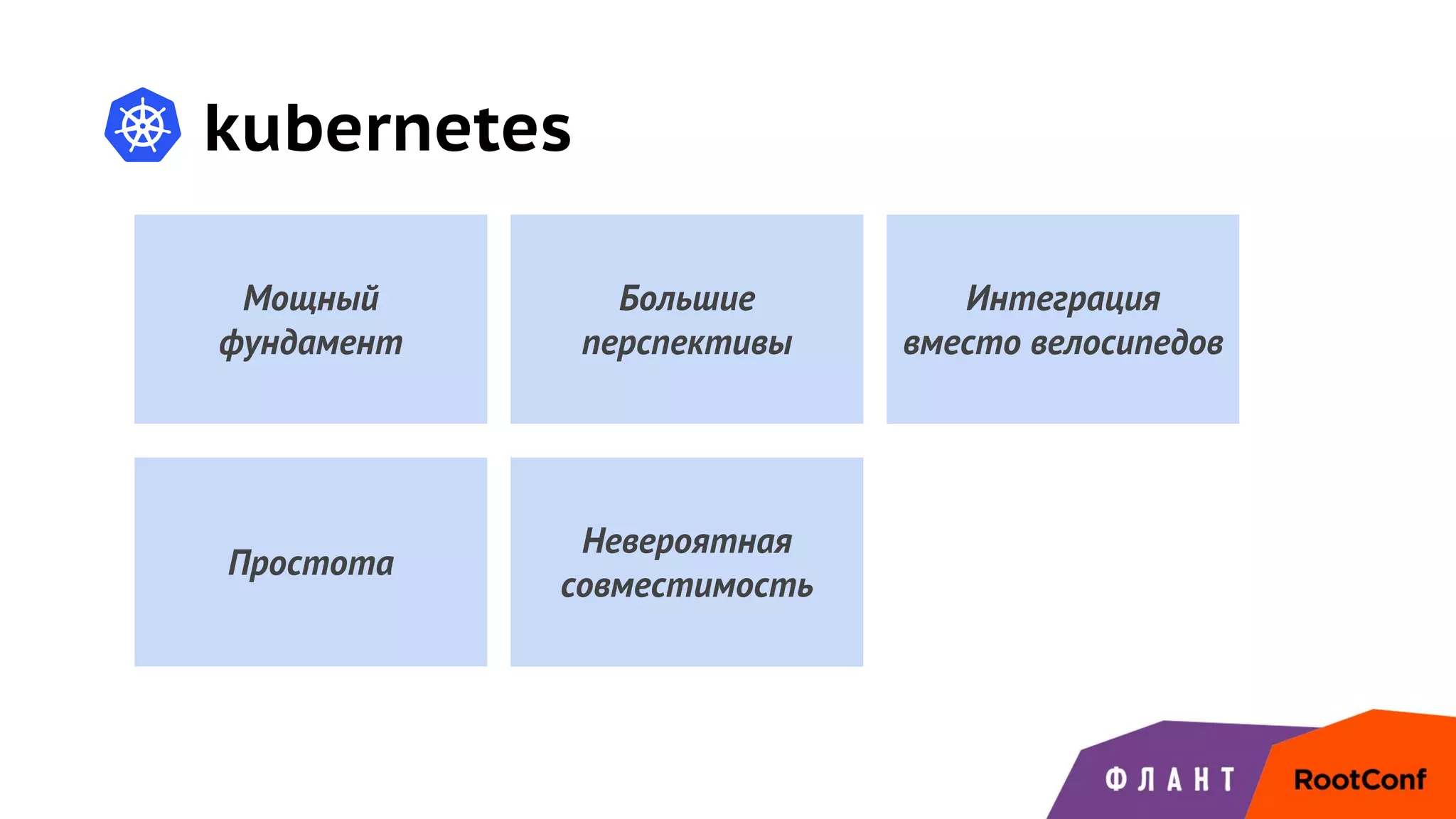 kubernetes
Мощный
фундамент
Большие
перспективы
Невероятная
совместимость
Простота
Интеграция
вместо велосипедов
 