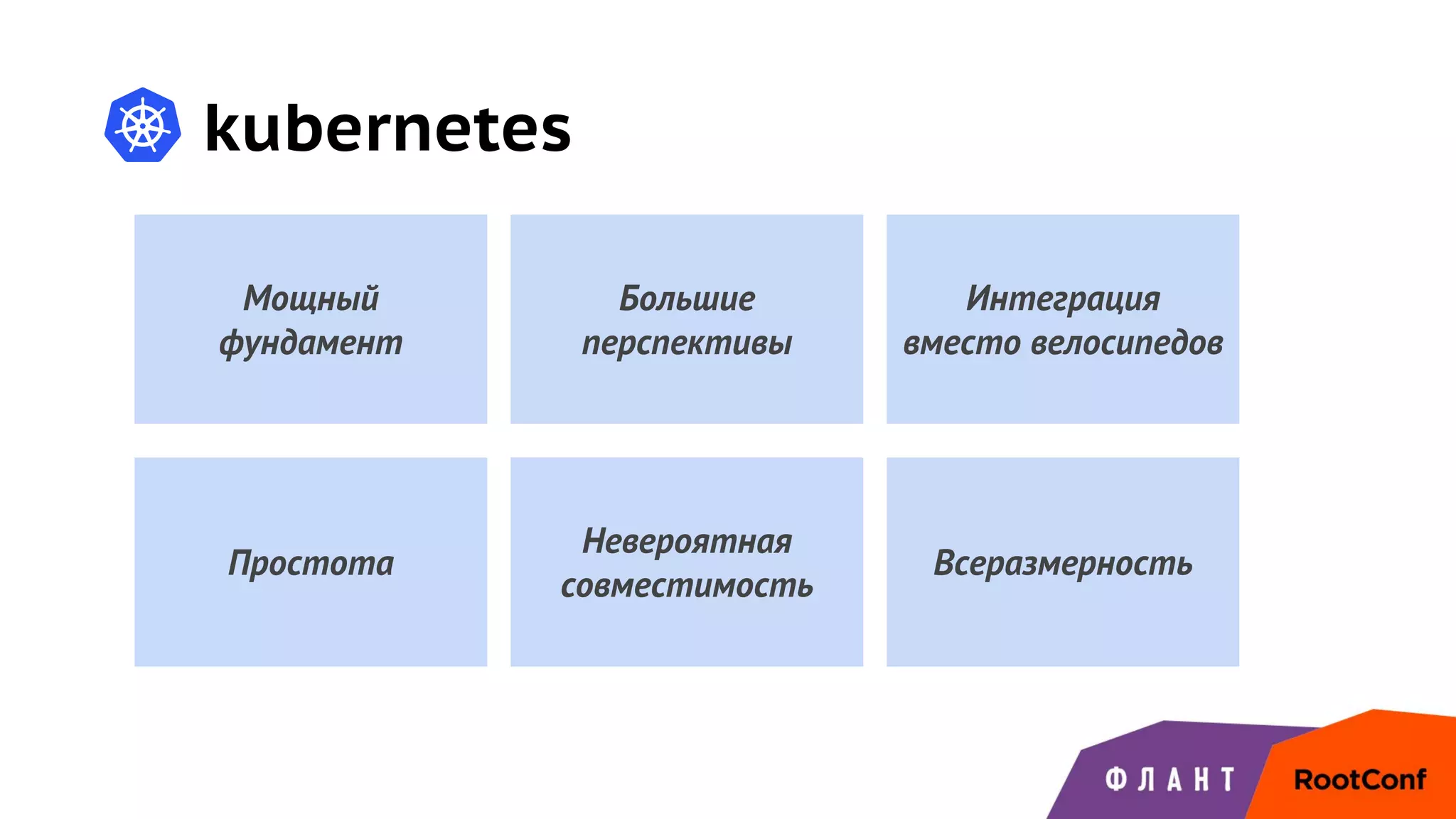 kubernetes
Мощный
фундамент
Большие
перспективы
Невероятная
совместимость
Простота
Интеграция
вместо велосипедов
Всеразмерность
 