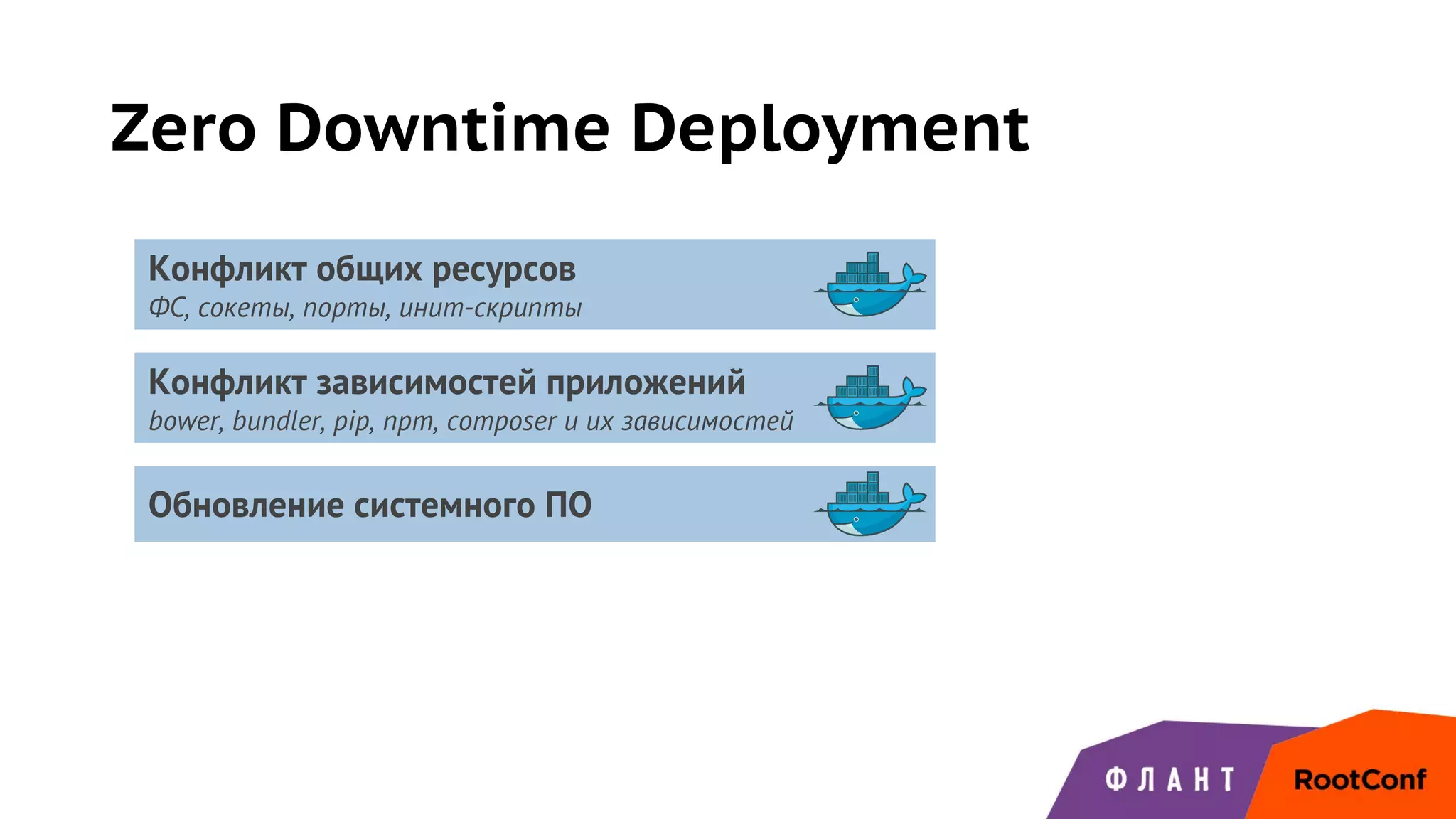 Zero Downtime Deployment
Конфликт общих ресурсов
ФС, сокеты, порты, инит-скрипты
Конфликт зависимостей приложений
bower, bundler, pip, npm, composer и их зависимостей
Обновление системного ПО
 