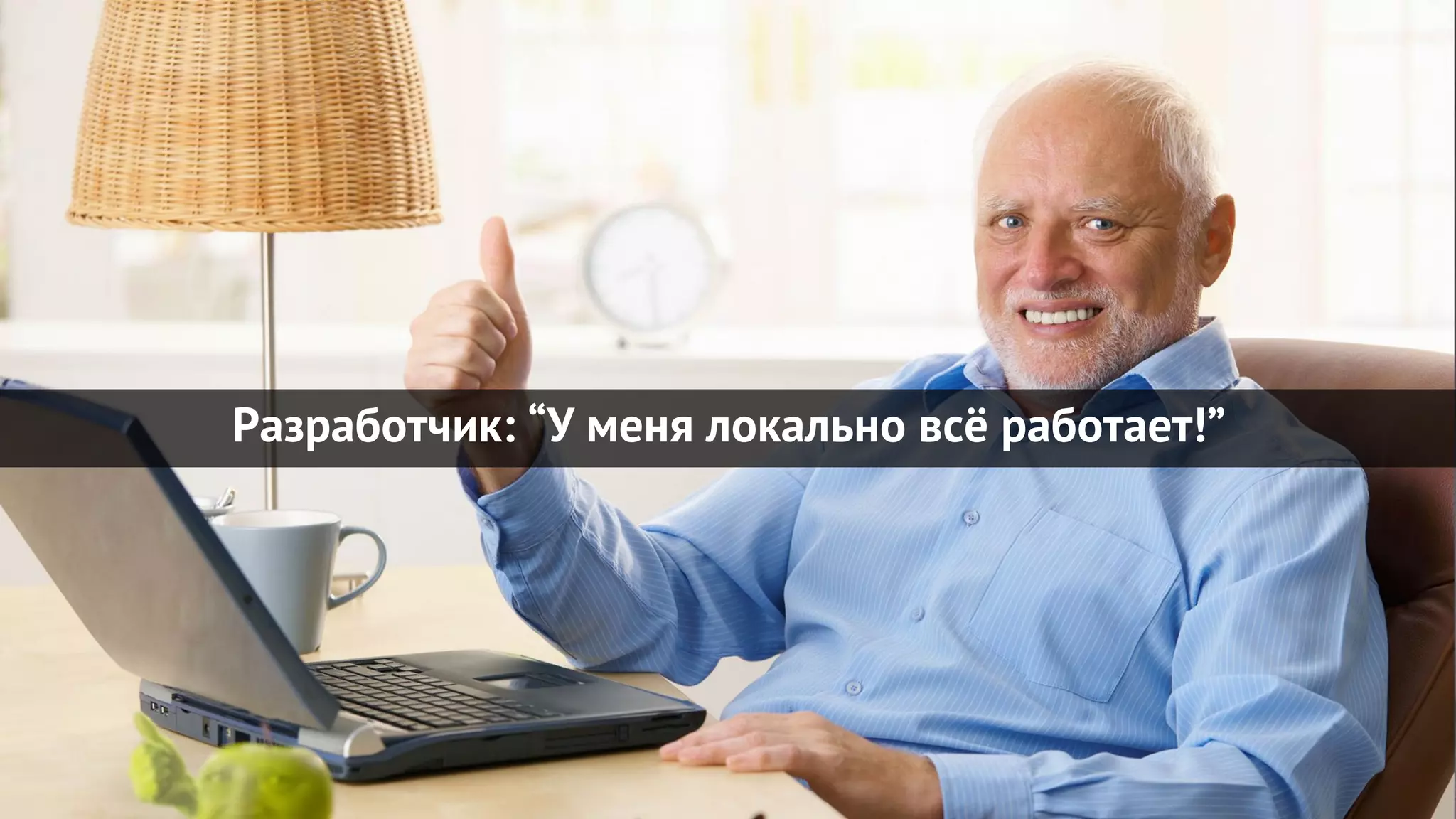 Разработчик: “У меня локально всё работает!”
 