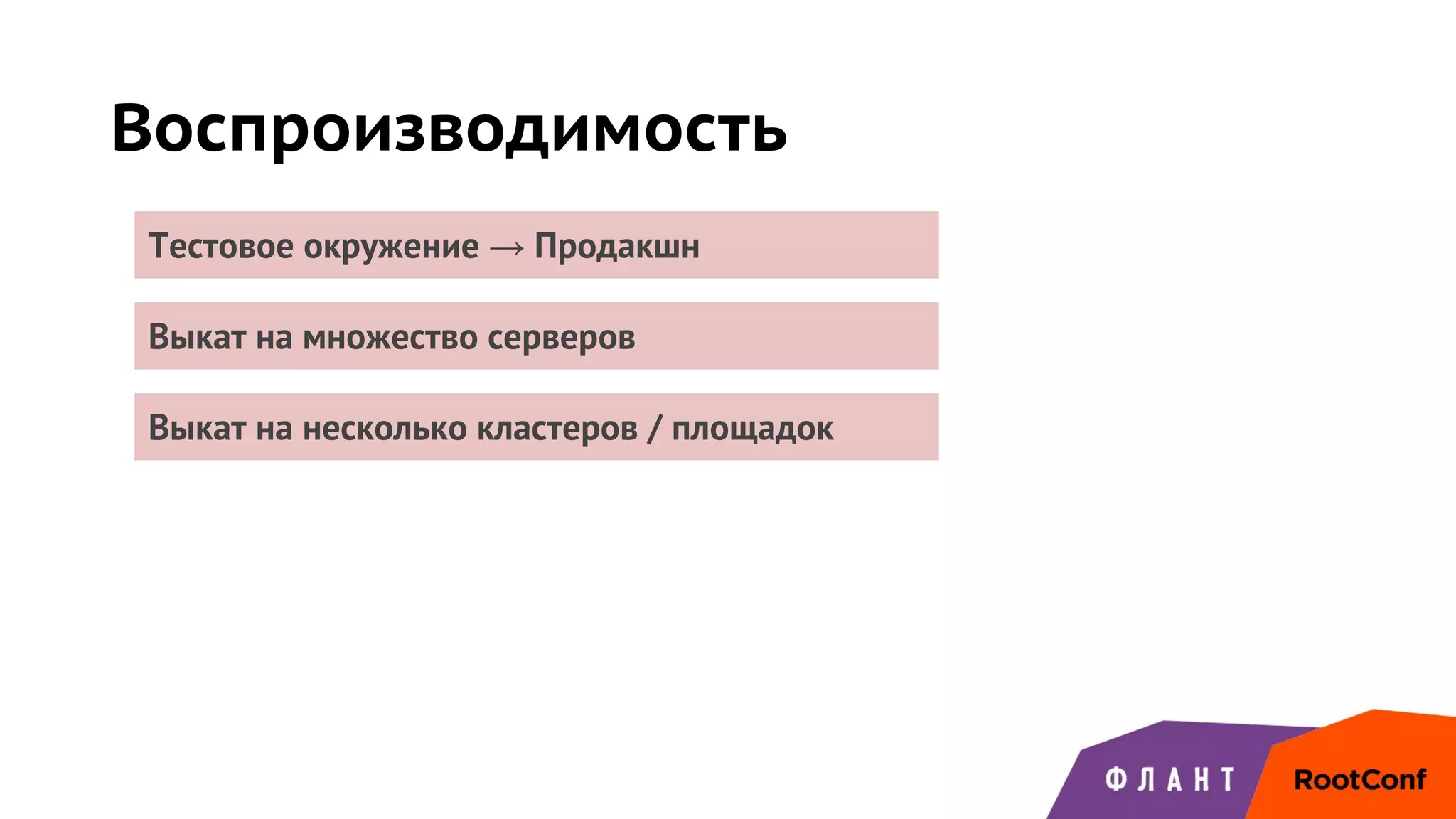 Воспроизводимость
Выкат на несколько кластеров / площадок
Тестовое окружение → Продакшн
Выкат на множество серверов
 