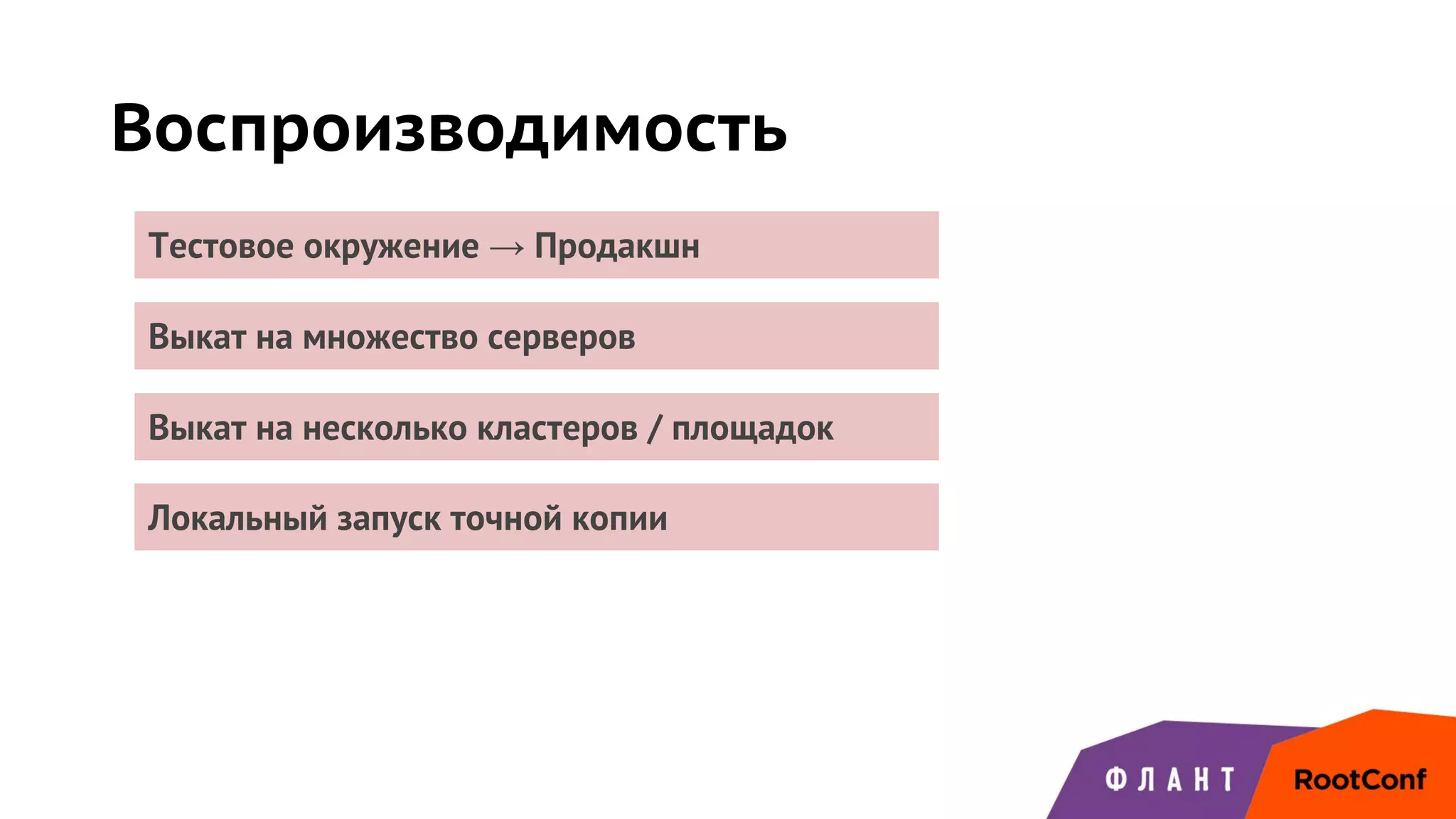 Воспроизводимость
Выкат на несколько кластеров / площадок
Локальный запуск точной копии
Тестовое окружение → Продакшн
Выкат на множество серверов
 