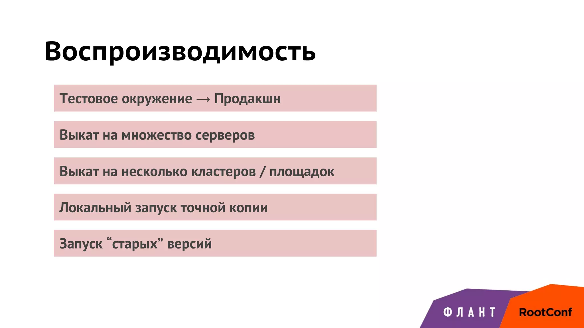 Выкат на несколько кластеров / площадок
Локальный запуск точной копии
Тестовое окружение → Продакшн
Выкат на множество серверов
Запуск “старых” версий
Воспроизводимость
 