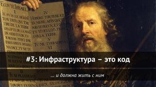 … и должна жить с ним
#3: Инфраструктура – это код
 