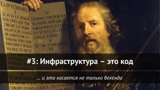 … и это касается не только бекенда
#3: Инфраструктура – это код
 