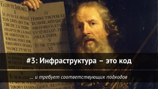 … и требует соответствующих подходов
#3: Инфраструктура – это код
 