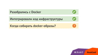 Разобрались с Docker
Интегрировали код инфраструктуры ✔
Когда собирать docker-образы? ?
✔
 