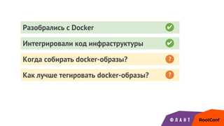 Разобрались с Docker
Интегрировали код инфраструктуры ✔
Когда собирать docker-образы?
Как лучше тегировать docker-образы?
?
?
✔
 